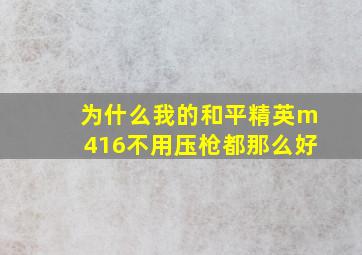 为什么我的和平精英m416不用压枪都那么好