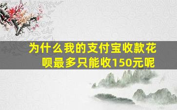 为什么我的支付宝收款花呗最多只能收150元呢