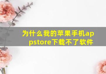 为什么我的苹果手机appstore下载不了软件