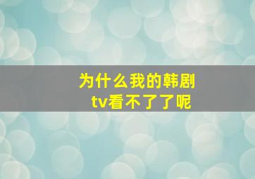 为什么我的韩剧tv看不了了呢