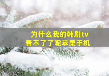 为什么我的韩剧tv看不了了呢苹果手机