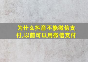 为什么抖音不能微信支付,以前可以用微信支付