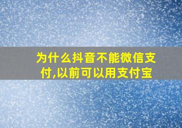 为什么抖音不能微信支付,以前可以用支付宝