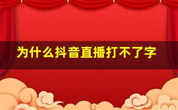 为什么抖音直播打不了字