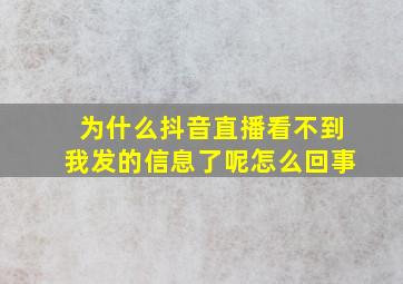 为什么抖音直播看不到我发的信息了呢怎么回事