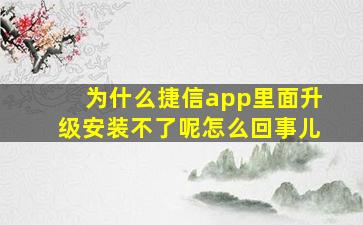 为什么捷信app里面升级安装不了呢怎么回事儿