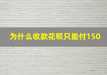 为什么收款花呗只能付150