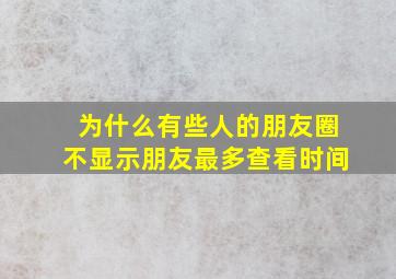 为什么有些人的朋友圈不显示朋友最多查看时间