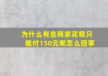 为什么有些商家花呗只能付150元呢怎么回事