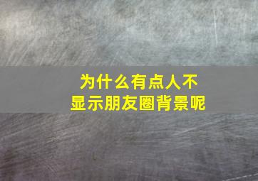 为什么有点人不显示朋友圈背景呢