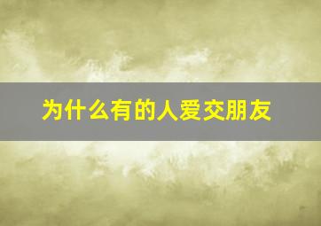 为什么有的人爱交朋友