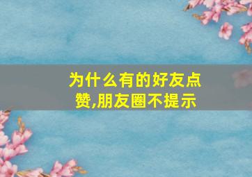 为什么有的好友点赞,朋友圈不提示