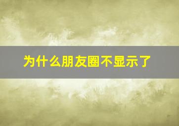 为什么朋友圈不显示了