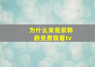 为什么来我家韩剧免费观看tv