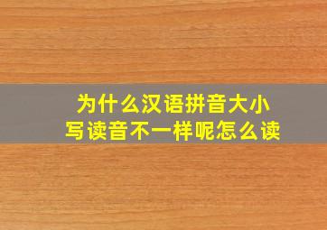 为什么汉语拼音大小写读音不一样呢怎么读