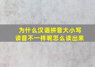 为什么汉语拼音大小写读音不一样呢怎么读出来