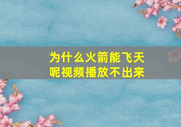 为什么火箭能飞天呢视频播放不出来