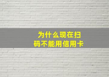 为什么现在扫码不能用信用卡