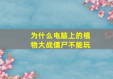 为什么电脑上的植物大战僵尸不能玩