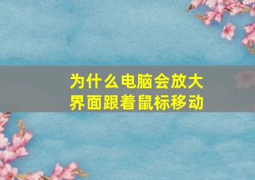 为什么电脑会放大界面跟着鼠标移动