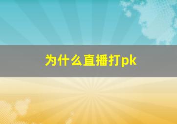 为什么直播打pk