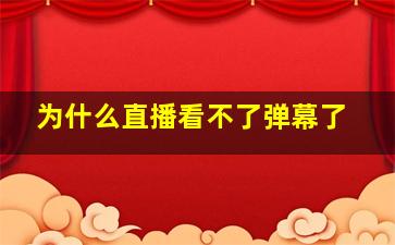 为什么直播看不了弹幕了