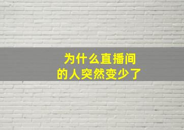 为什么直播间的人突然变少了