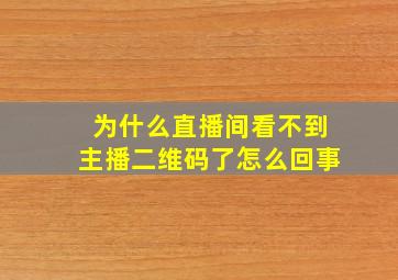 为什么直播间看不到主播二维码了怎么回事