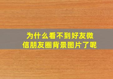 为什么看不到好友微信朋友圈背景图片了呢