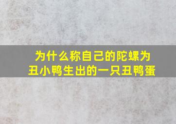 为什么称自己的陀螺为丑小鸭生出的一只丑鸭蛋