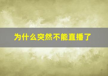 为什么突然不能直播了