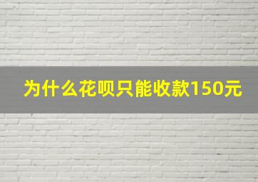 为什么花呗只能收款150元