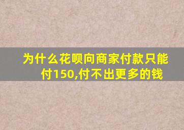 为什么花呗向商家付款只能付150,付不出更多的钱