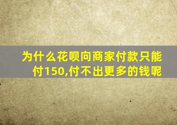 为什么花呗向商家付款只能付150,付不出更多的钱呢