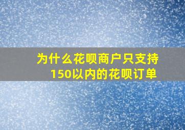 为什么花呗商户只支持150以内的花呗订单