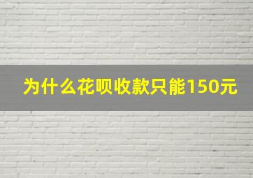 为什么花呗收款只能150元