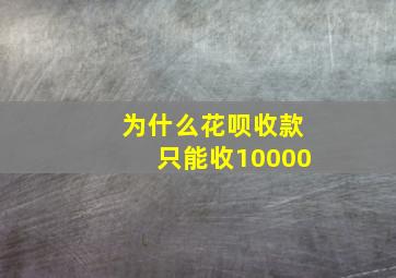 为什么花呗收款只能收10000