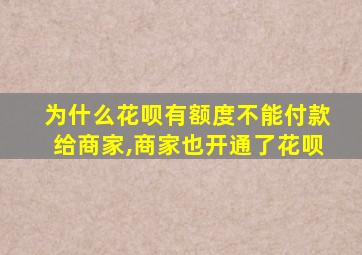 为什么花呗有额度不能付款给商家,商家也开通了花呗