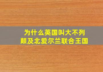 为什么英国叫大不列颠及北爱尔兰联合王国