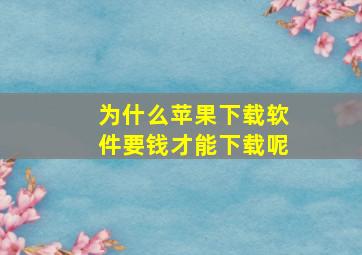 为什么苹果下载软件要钱才能下载呢