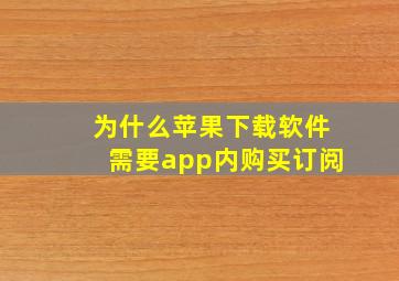 为什么苹果下载软件需要app内购买订阅