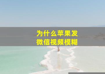 为什么苹果发微信视频模糊