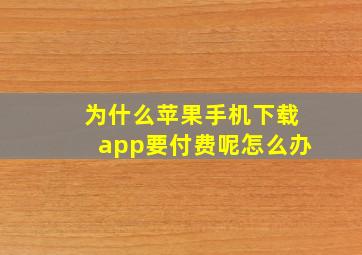 为什么苹果手机下载app要付费呢怎么办