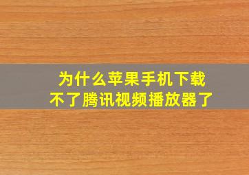 为什么苹果手机下载不了腾讯视频播放器了