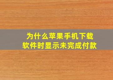 为什么苹果手机下载软件时显示未完成付款