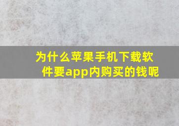 为什么苹果手机下载软件要app内购买的钱呢