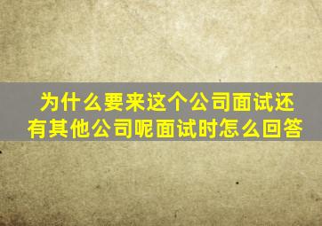 为什么要来这个公司面试还有其他公司呢面试时怎么回答