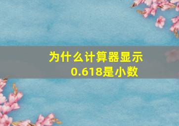 为什么计算器显示0.618是小数