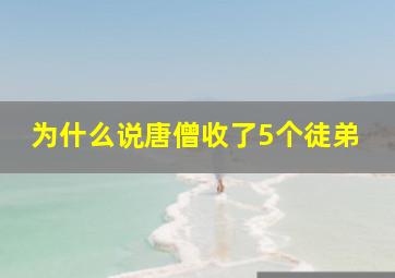 为什么说唐僧收了5个徒弟