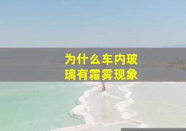 为什么车内玻璃有霜雾现象